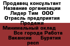 Продавец-консультант › Название организации ­ Лидер Тим, ООО › Отрасль предприятия ­ Продажи › Минимальный оклад ­ 14 000 - Все города Работа » Вакансии   . Бурятия респ.